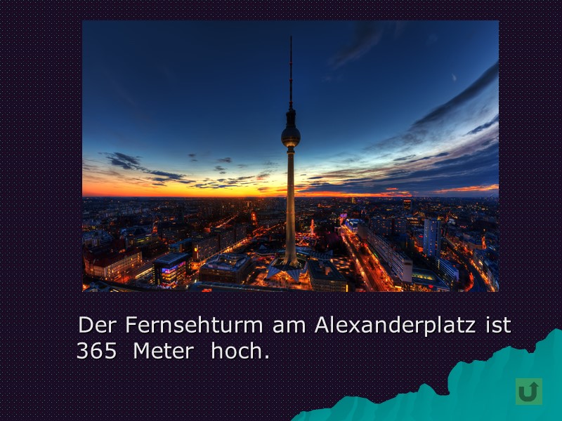 Der Fernsehturm am Alexanderplatz ist  365  Meter  hoch.